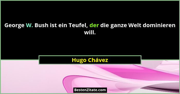 George W. Bush ist ein Teufel, der die ganze Welt dominieren will.... - Hugo Chávez