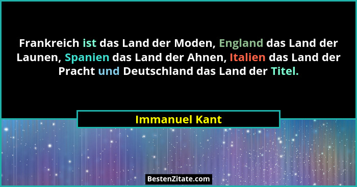 Frankreich ist das Land der Moden, England das Land der Launen, Spanien das Land der Ahnen, Italien das Land der Pracht und Deutschlan... - Immanuel Kant
