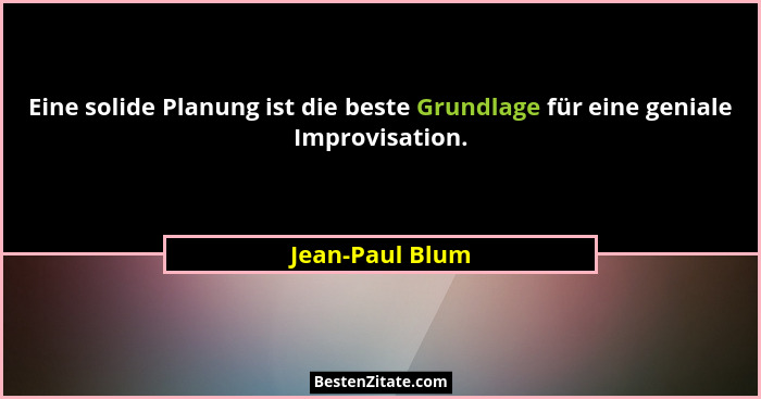 Eine solide Planung ist die beste Grundlage für eine geniale Improvisation.... - Jean-Paul Blum