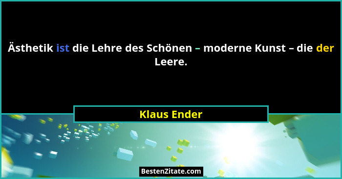 Ästhetik ist die Lehre des Schönen – moderne Kunst – die der Leere.... - Klaus Ender