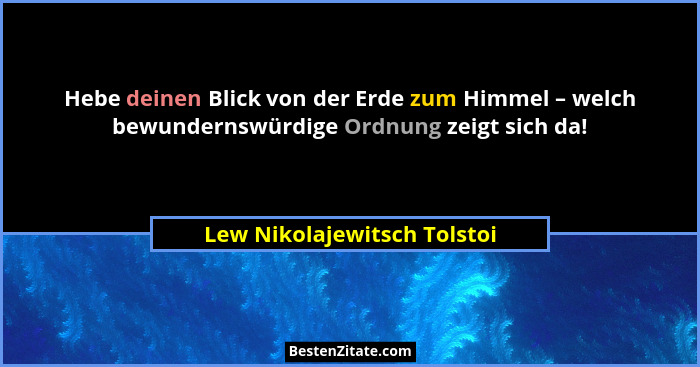 Hebe deinen Blick von der Erde zum Himmel – welch bewundernswürdige Ordnung zeigt sich da!... - Lew Nikolajewitsch Tolstoi