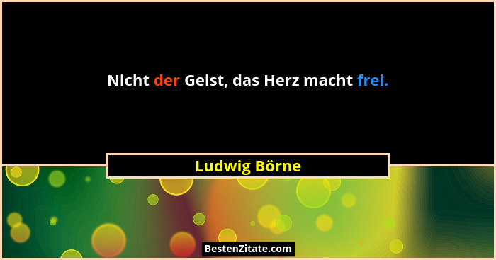 Nicht der Geist, das Herz macht frei.... - Ludwig Börne