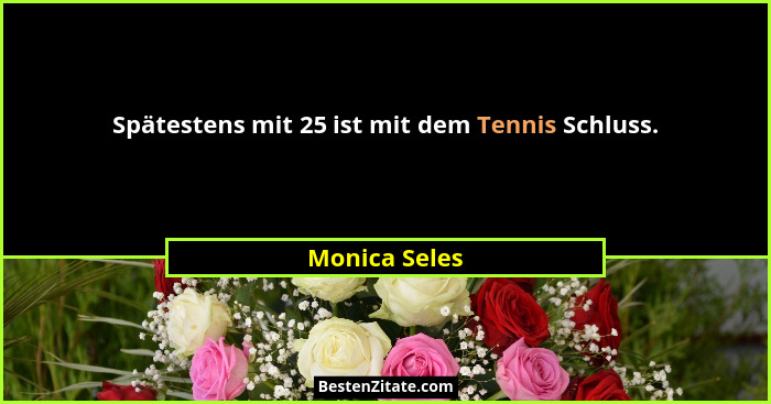Spätestens mit 25 ist mit dem Tennis Schluss.... - Monica Seles