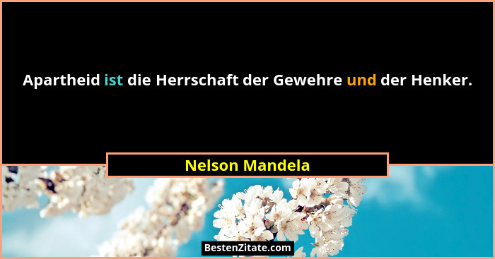 Apartheid ist die Herrschaft der Gewehre und der Henker.... - Nelson Mandela