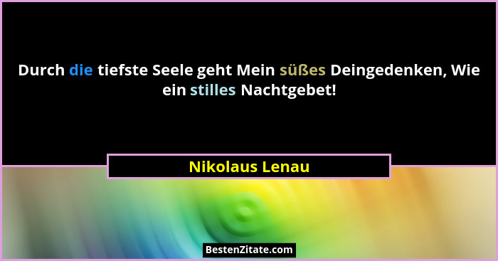 Durch die tiefste Seele geht Mein süßes Deingedenken, Wie ein stilles Nachtgebet!... - Nikolaus Lenau