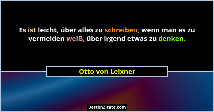 Es ist leicht, über alles zu schreiben, wenn man es zu vermeiden weiß, über irgend etwas zu denken.... - Otto von Leixner