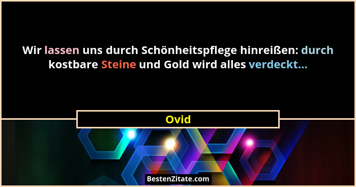 Wir lassen uns durch Schönheitspflege hinreißen: durch kostbare Steine und Gold wird alles verdeckt...... - Ovid