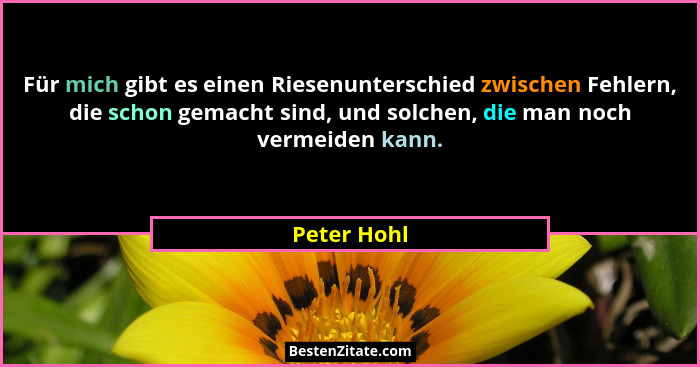 Für mich gibt es einen Riesenunterschied zwischen Fehlern, die schon gemacht sind, und solchen, die man noch vermeiden kann.... - Peter Hohl