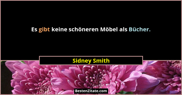 Es gibt keine schöneren Möbel als Bücher.... - Sidney Smith