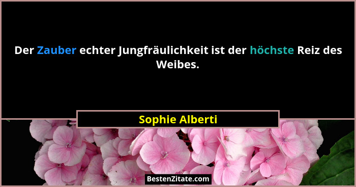 Der Zauber echter Jungfräulichkeit ist der höchste Reiz des Weibes.... - Sophie Alberti