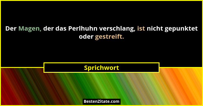 Der Magen, der das Perlhuhn verschlang, ist nicht gepunktet oder gestreift.... - Sprichwort