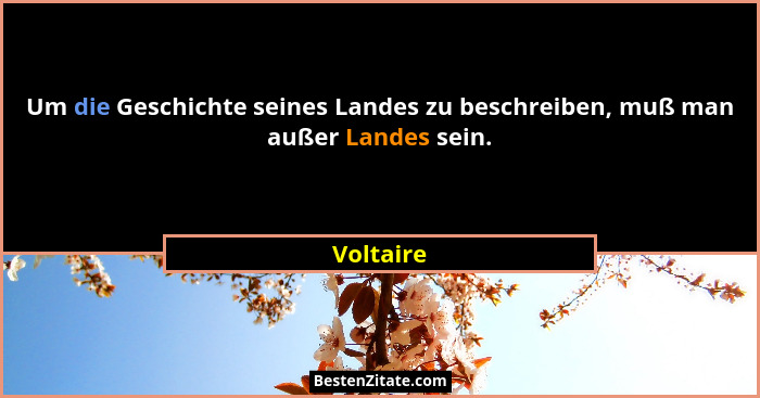 Um die Geschichte seines Landes zu beschreiben, muß man außer Landes sein.... - Voltaire