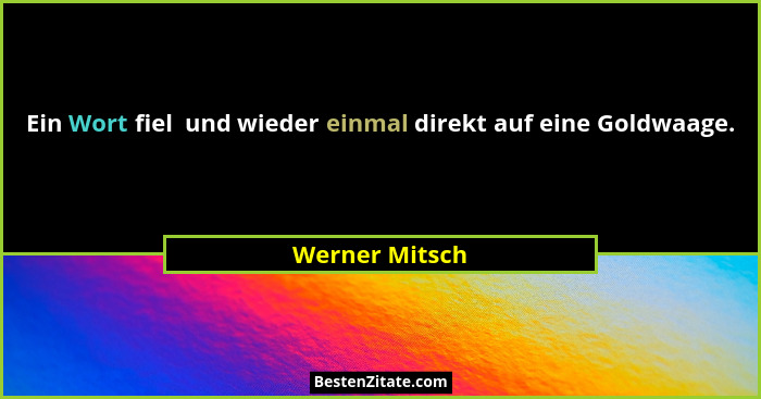 Ein Wort fiel  und wieder einmal direkt auf eine Goldwaage.... - Werner Mitsch