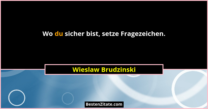 Wo du sicher bist, setze Fragezeichen.... - Wieslaw Brudzinski