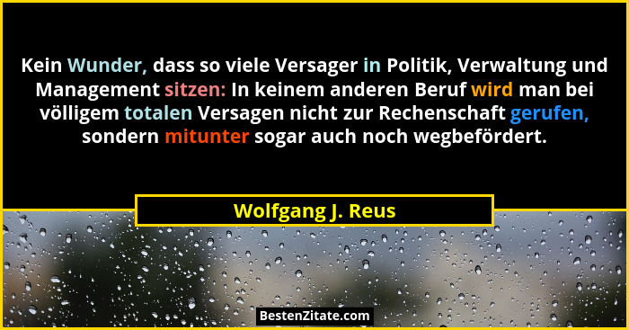 Kein Wunder, dass so viele Versager in Politik, Verwaltung und Management sitzen: In keinem anderen Beruf wird man bei völligem tot... - Wolfgang J. Reus