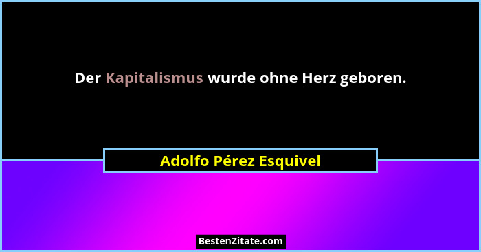 Der Kapitalismus wurde ohne Herz geboren.... - Adolfo Pérez Esquivel