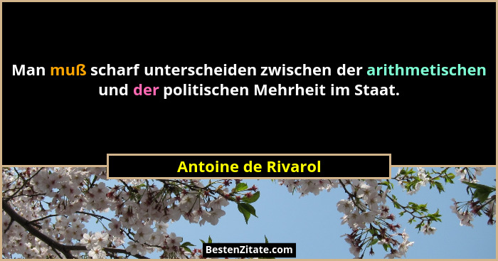 Man muß scharf unterscheiden zwischen der arithmetischen und der politischen Mehrheit im Staat.... - Antoine de Rivarol