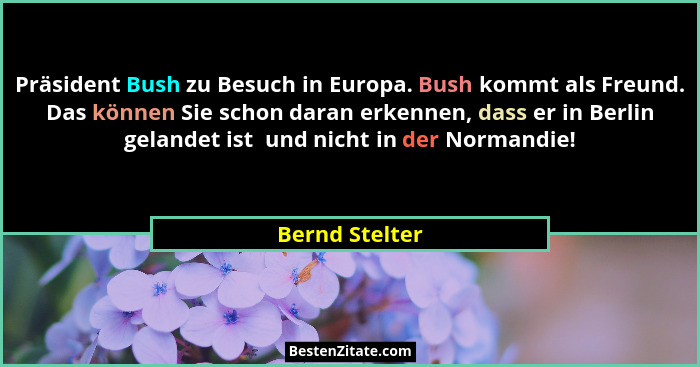 Präsident Bush zu Besuch in Europa. Bush kommt als Freund. Das können Sie schon daran erkennen, dass er in Berlin gelandet ist  und ni... - Bernd Stelter