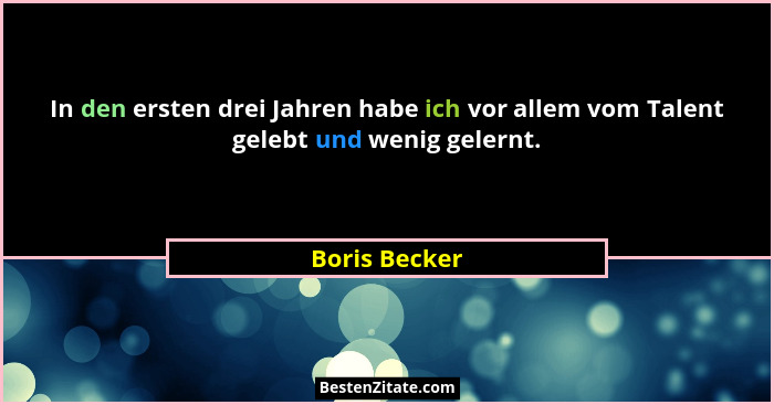In den ersten drei Jahren habe ich vor allem vom Talent gelebt und wenig gelernt.... - Boris Becker