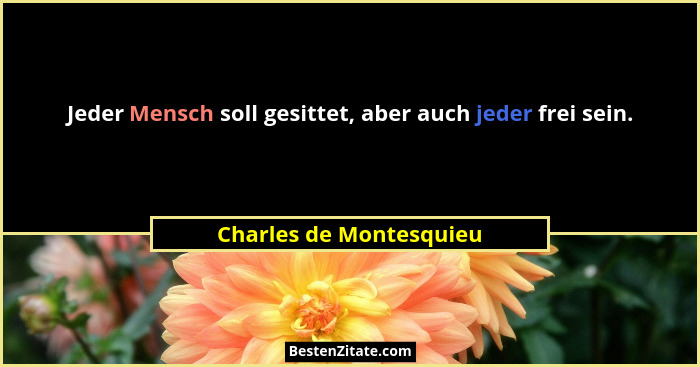 Jeder Mensch soll gesittet, aber auch jeder frei sein.... - Charles de Montesquieu