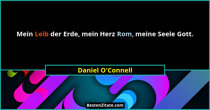 Mein Leib der Erde, mein Herz Rom, meine Seele Gott.... - Daniel O'Connell