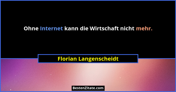 Ohne Internet kann die Wirtschaft nicht mehr.... - Florian Langenscheidt