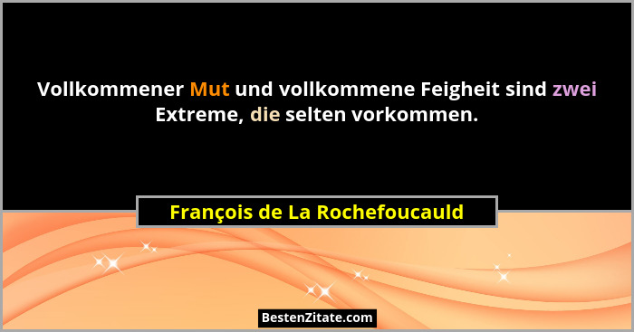 Vollkommener Mut und vollkommene Feigheit sind zwei Extreme, die selten vorkommen.... - François de La Rochefoucauld