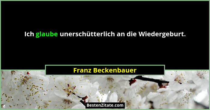 Ich glaube unerschütterlich an die Wiedergeburt.... - Franz Beckenbauer
