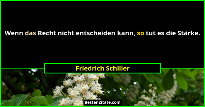 Wenn das Recht nicht entscheiden kann, so tut es die Stärke.... - Friedrich Schiller