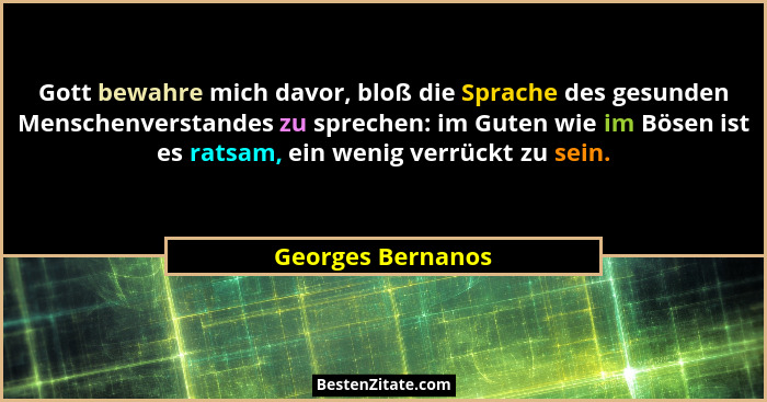 Gott bewahre mich davor, bloß die Sprache des gesunden Menschenverstandes zu sprechen: im Guten wie im Bösen ist es ratsam, ein wen... - Georges Bernanos
