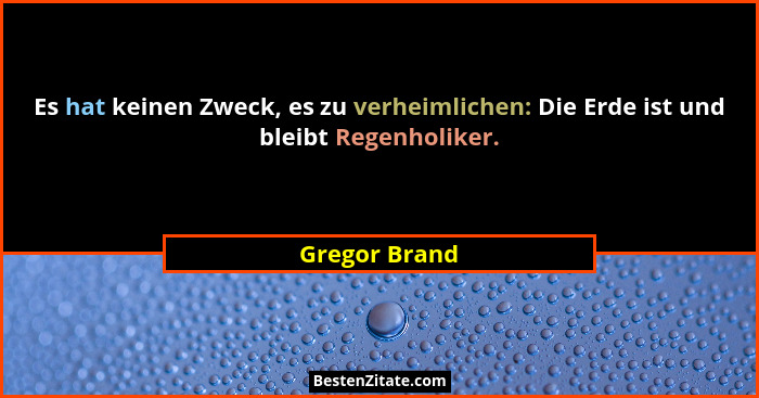 Es hat keinen Zweck, es zu verheimlichen: Die Erde ist und bleibt Regenholiker.... - Gregor Brand