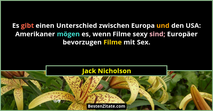 Es gibt einen Unterschied zwischen Europa und den USA: Amerikaner mögen es, wenn Filme sexy sind; Europäer bevorzugen Filme mit Sex.... - Jack Nicholson