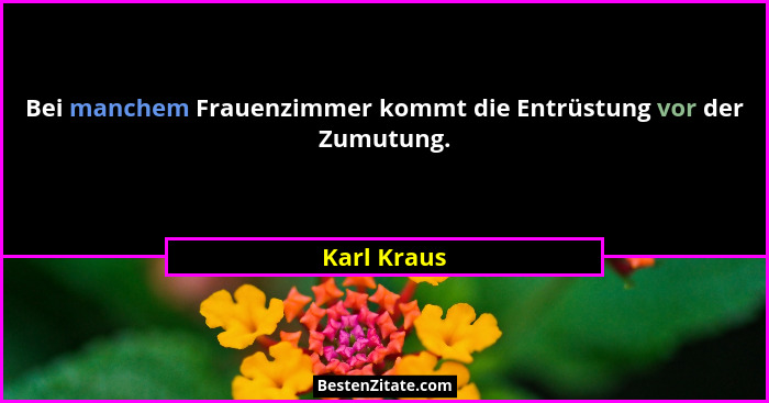 Bei manchem Frauenzimmer kommt die Entrüstung vor der Zumutung.... - Karl Kraus
