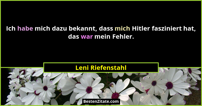 Ich habe mich dazu bekannt, dass mich Hitler fasziniert hat, das war mein Fehler.... - Leni Riefenstahl