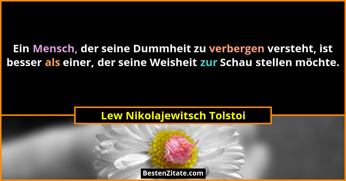Ein Mensch, der seine Dummheit zu verbergen versteht, ist besser als einer, der seine Weisheit zur Schau stellen möchte.... - Lew Nikolajewitsch Tolstoi