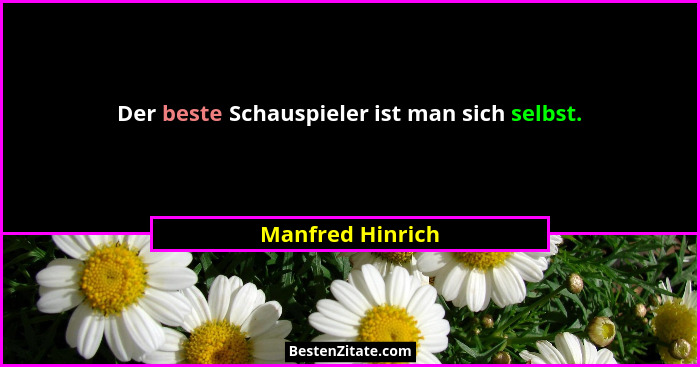 Der beste Schauspieler ist man sich selbst.... - Manfred Hinrich
