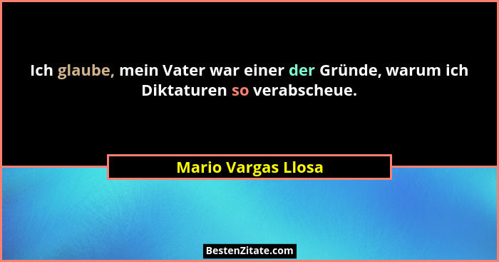 Ich glaube, mein Vater war einer der Gründe, warum ich Diktaturen so verabscheue.... - Mario Vargas Llosa