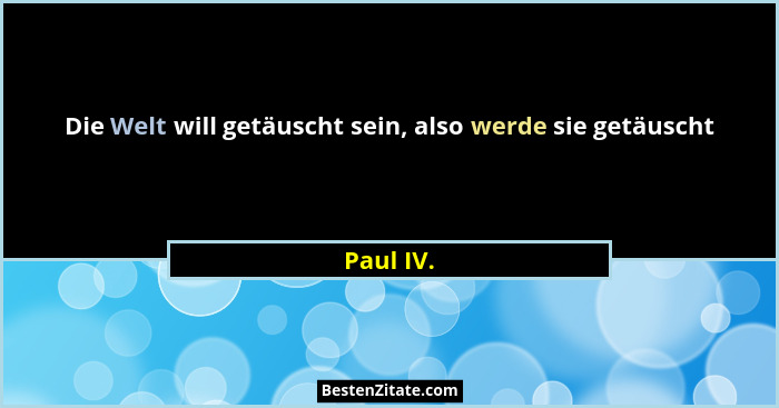 Die Welt will getäuscht sein, also werde sie getäuscht... - Paul IV.