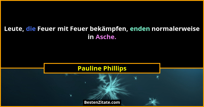 Leute, die Feuer mit Feuer bekämpfen, enden normalerweise in Asche.... - Pauline Phillips