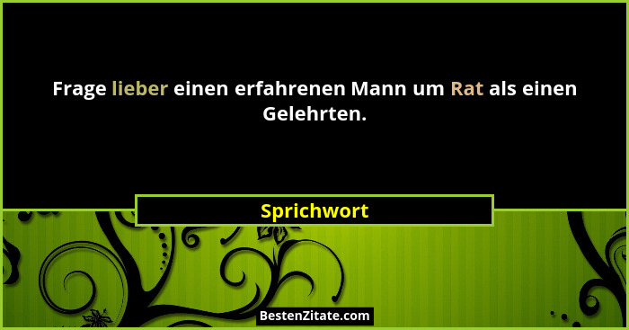 Frage lieber einen erfahrenen Mann um Rat als einen Gelehrten.... - Sprichwort