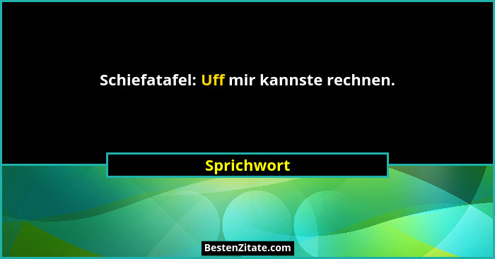 Schiefatafel: Uff mir kannste rechnen.... - Sprichwort