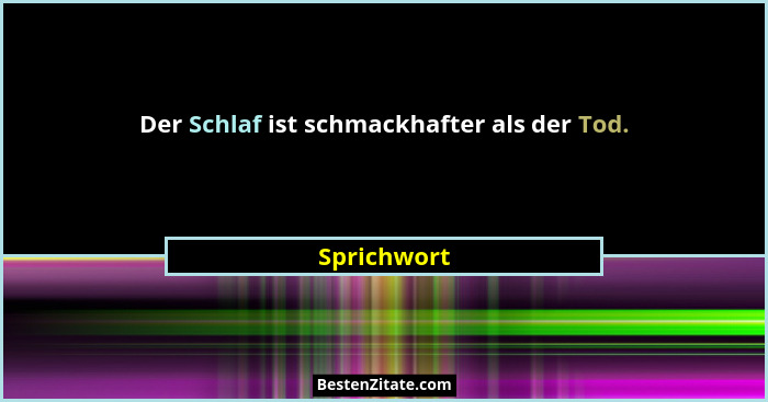 Der Schlaf ist schmackhafter als der Tod.... - Sprichwort