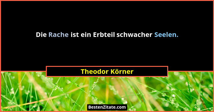 Die Rache ist ein Erbteil schwacher Seelen.... - Theodor Körner