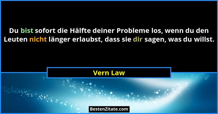 Du bist sofort die Hälfte deiner Probleme los, wenn du den Leuten nicht länger erlaubst, dass sie dir sagen, was du willst.... - Vern Law