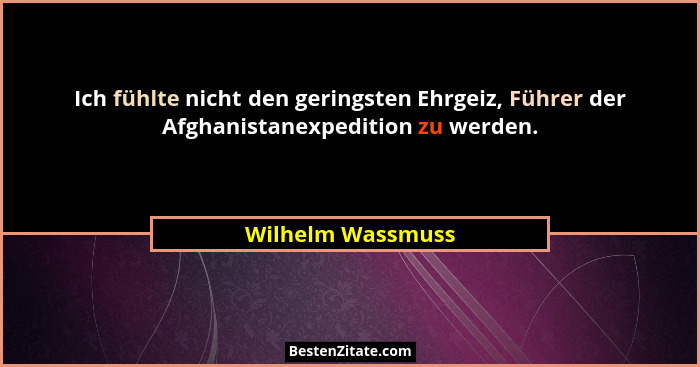 Ich fühlte nicht den geringsten Ehrgeiz, Führer der Afghanistanexpedition zu werden.... - Wilhelm Wassmuss
