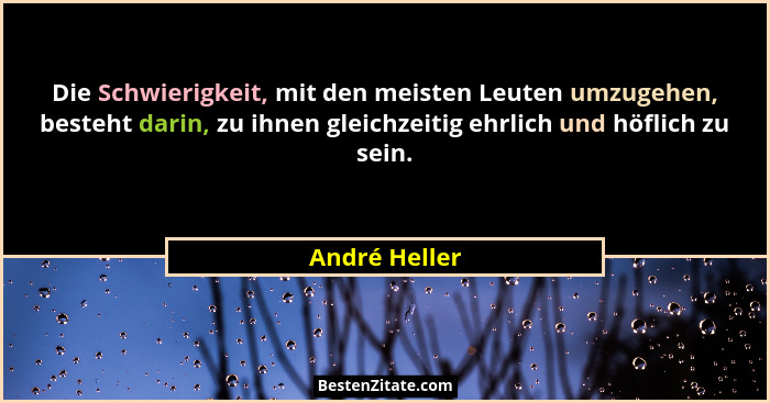 Die Schwierigkeit, mit den meisten Leuten umzugehen, besteht darin, zu ihnen gleichzeitig ehrlich und höflich zu sein.... - André Heller