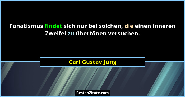 Fanatismus findet sich nur bei solchen, die einen inneren Zweifel zu übertönen versuchen.... - Carl Gustav Jung