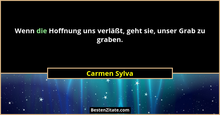 Wenn die Hoffnung uns verläßt, geht sie, unser Grab zu graben.... - Carmen Sylva