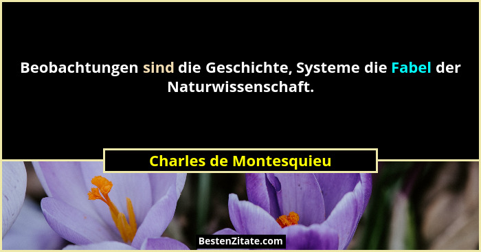 Beobachtungen sind die Geschichte, Systeme die Fabel der Naturwissenschaft.... - Charles de Montesquieu