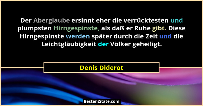 Der Aberglaube ersinnt eher die verrücktesten und plumpsten Hirngespinste, als daß er Ruhe gibt. Diese Hirngespinste werden später dur... - Denis Diderot
